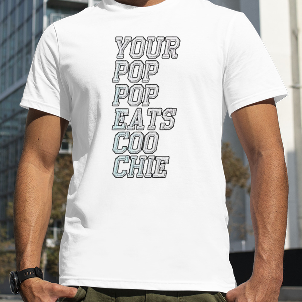 Your pop pop eats coo chie shirt