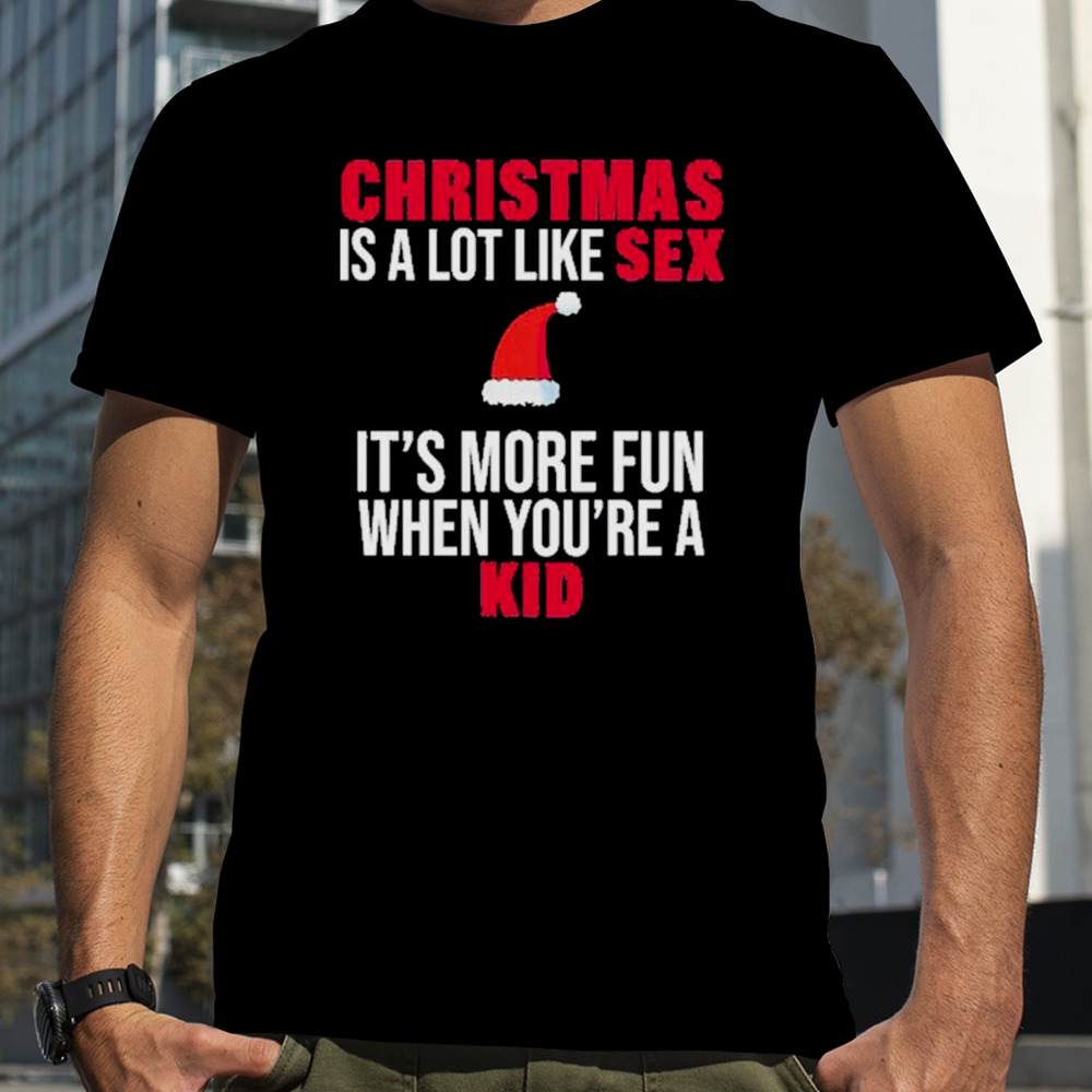 Christmas Is A Lot Like Sex It’s More Fun When You’re A Kid Shirt