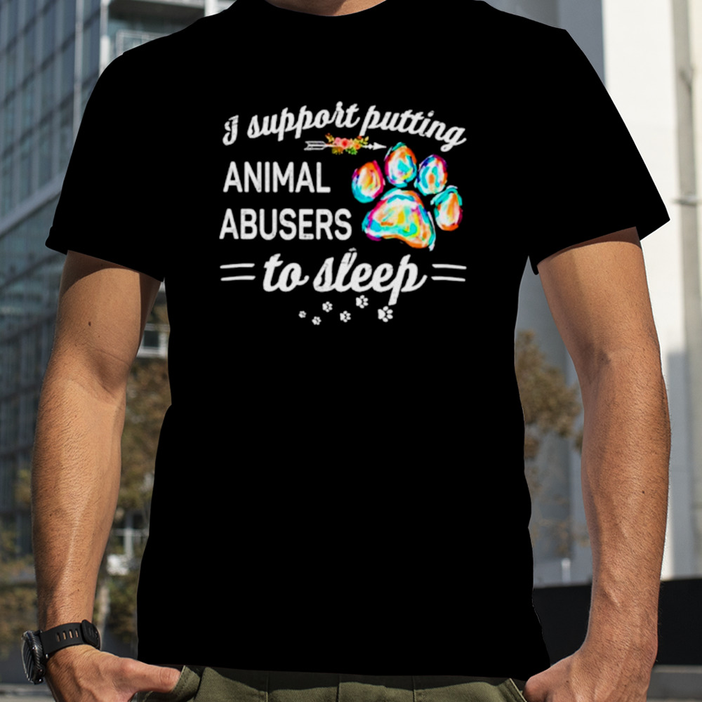 Dog paw I putting animal abusers to sleep shirt