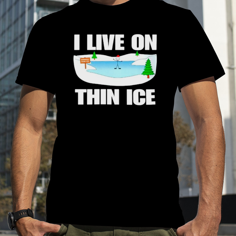 I live on thin ice shirt