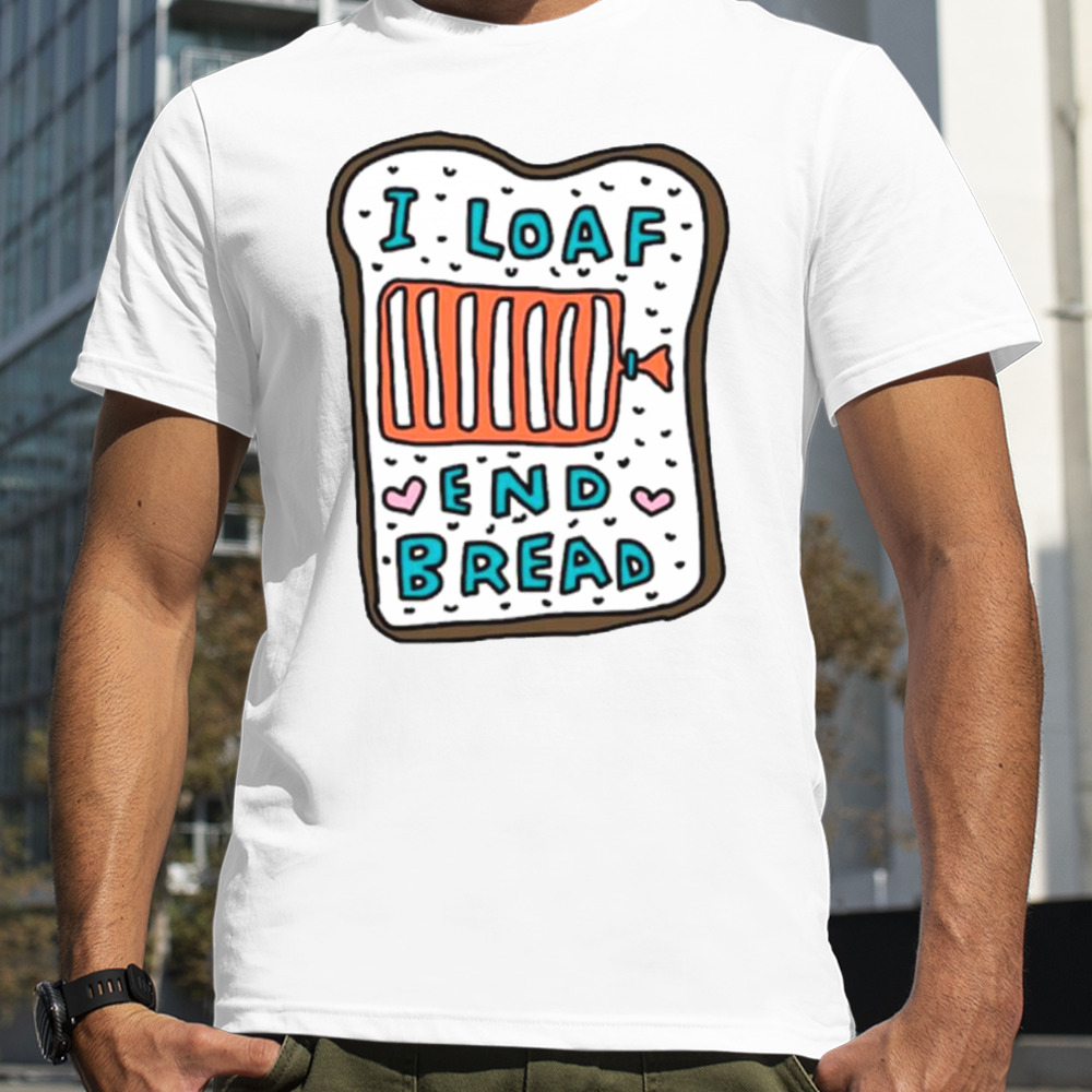 I loaf end bread shirt