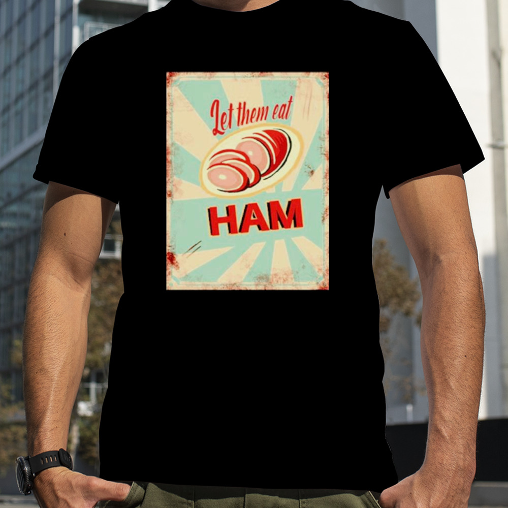 Let them eat ham shirt