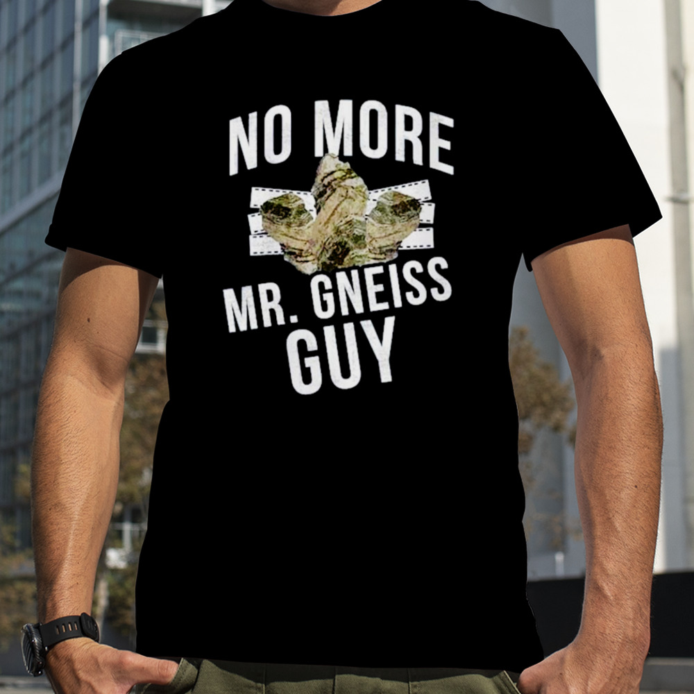 No more Mr Gneiss Guy shirt