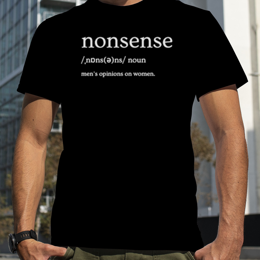 Nonsense men’s opinions on women shirt