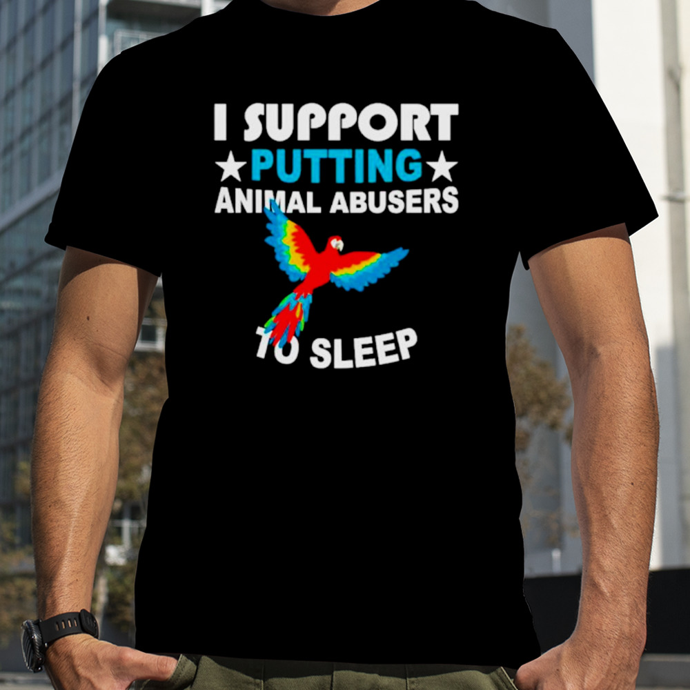 Parrot I support putting animal abusers to sleep shirt