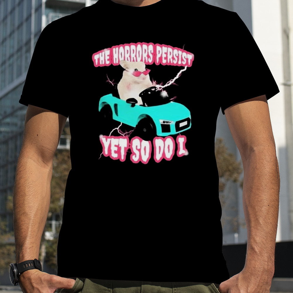 The Horrors Persist Yet So Do I Shirt