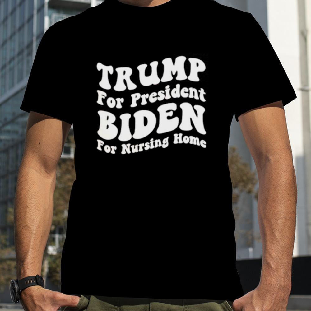 Trump for president Biden for nursing home shirt