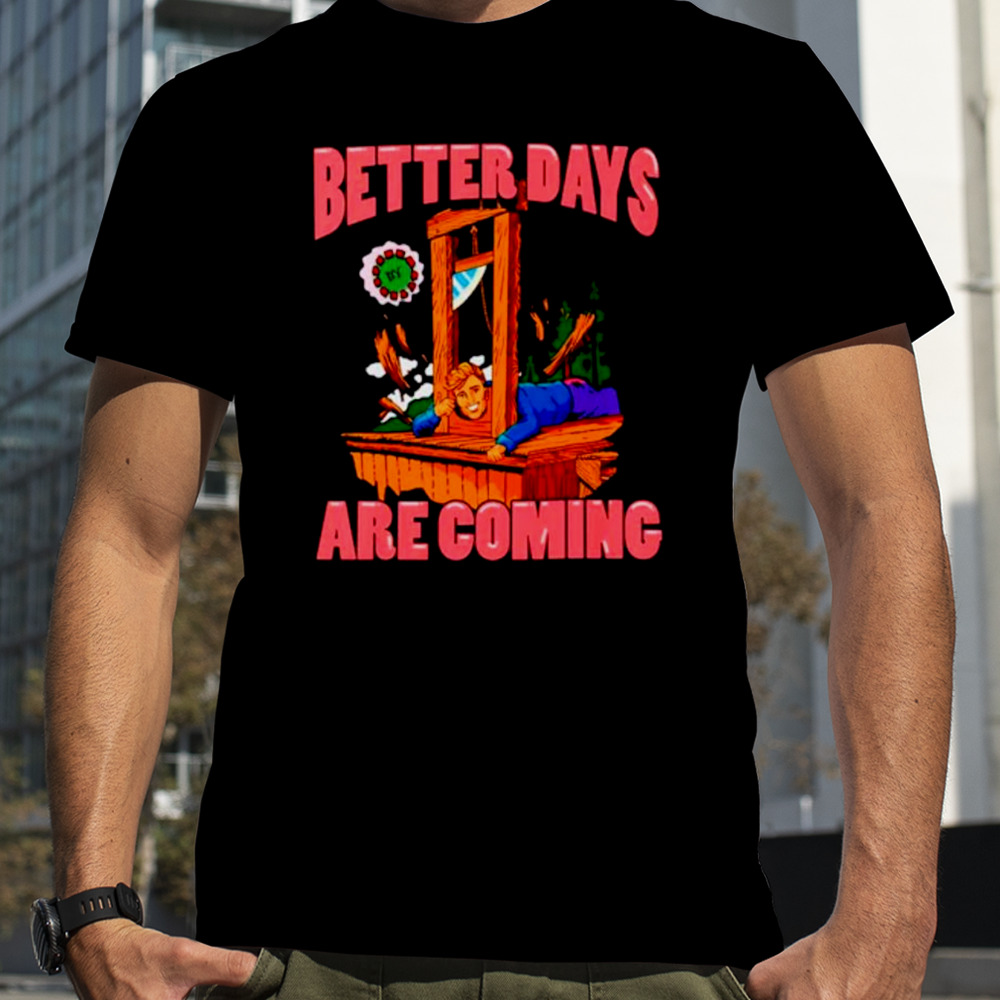 Better days by are coming shirt