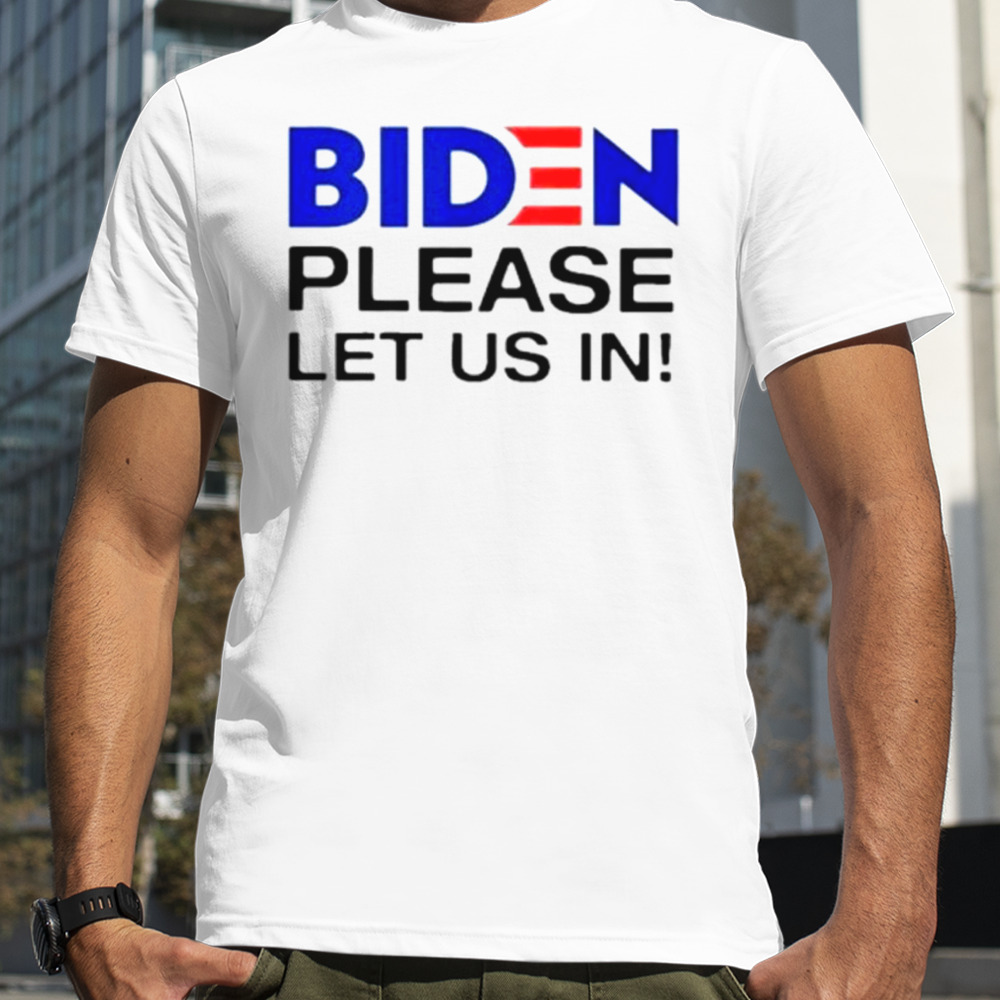 Biden please let us in shirt