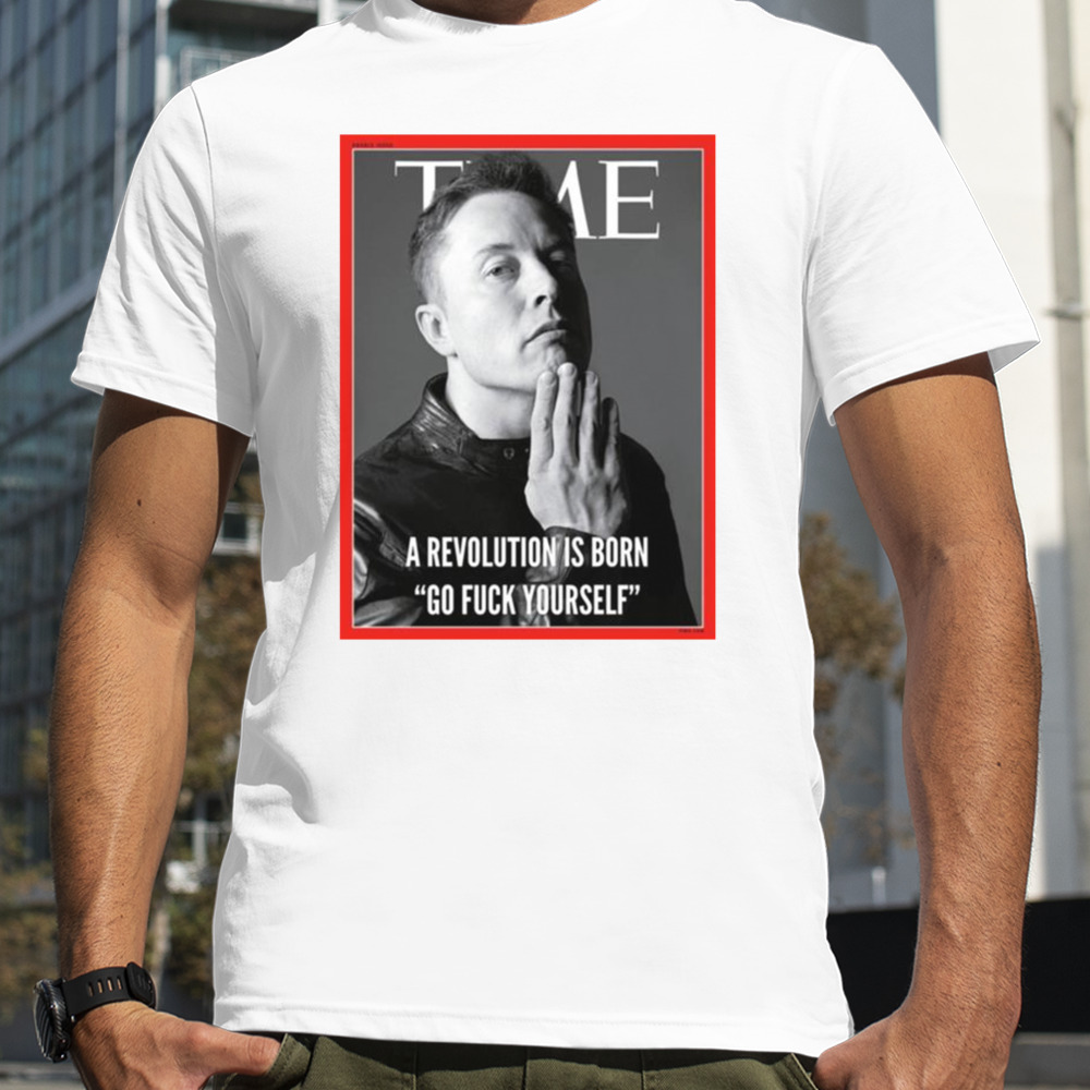 Elon Musk The Time A Revolution Is Born Go Fuck Yourself T-shirt