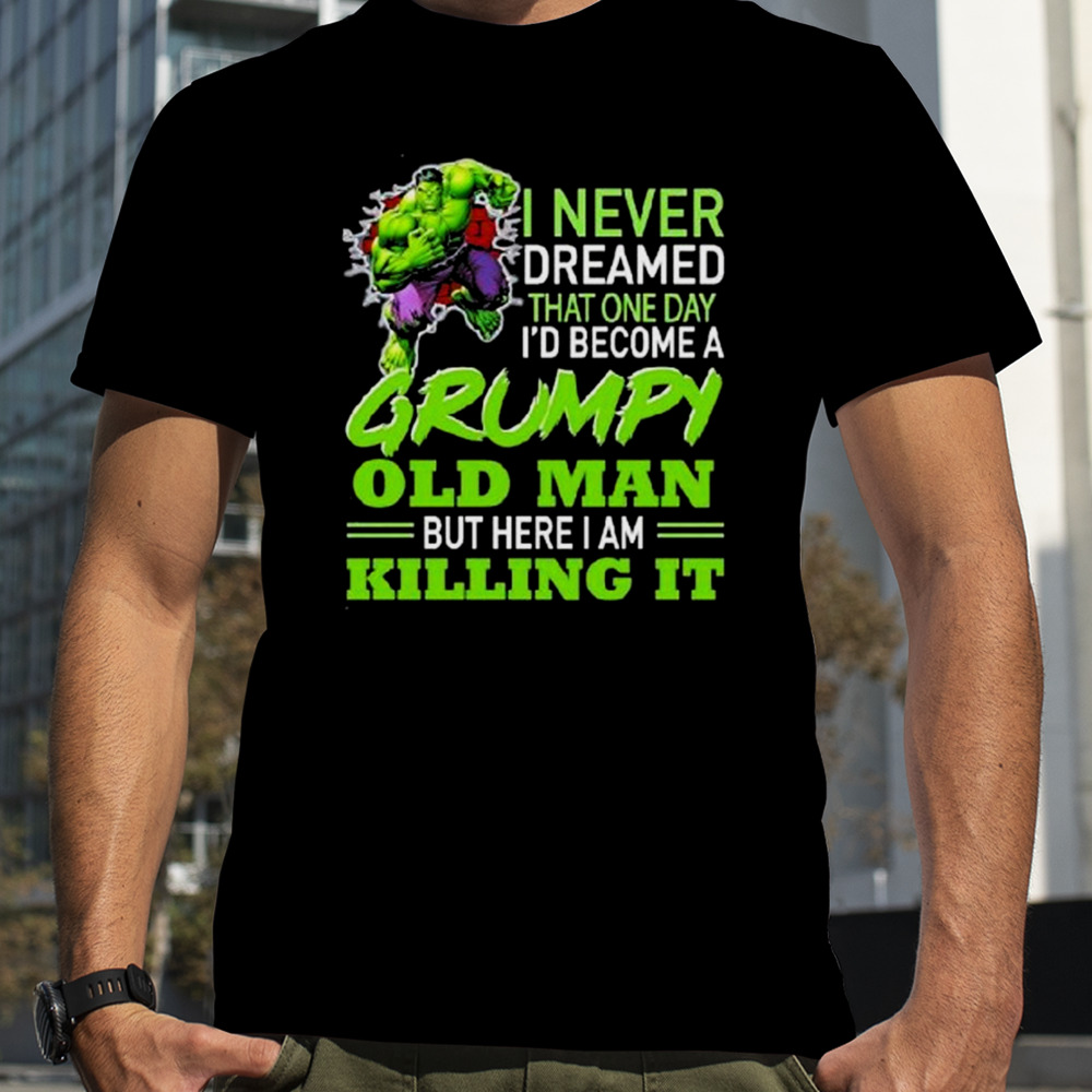 Hulk i never dreamed that one day i’d become a grumpy old man killing it shirt