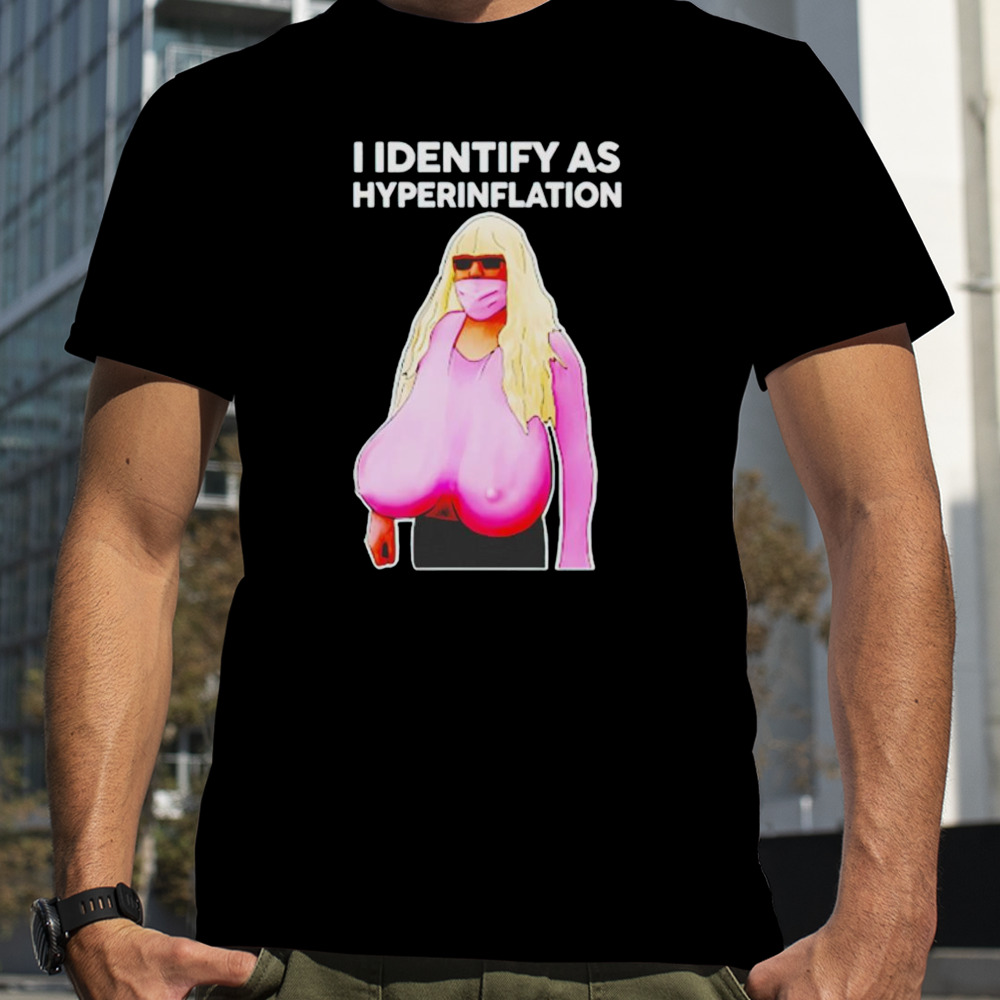 I Identify As Hyperinflation shirt