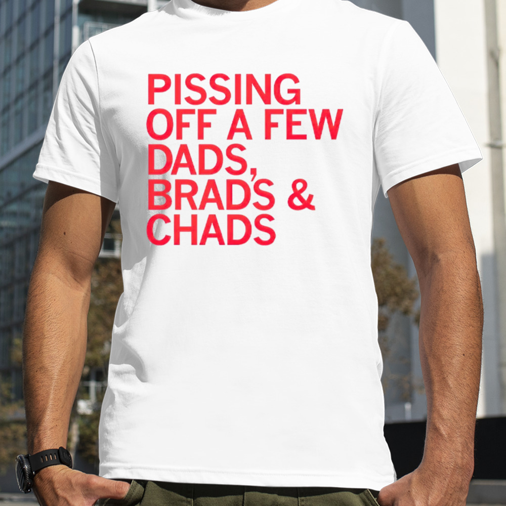 Pissing off dads brads & chads shirt