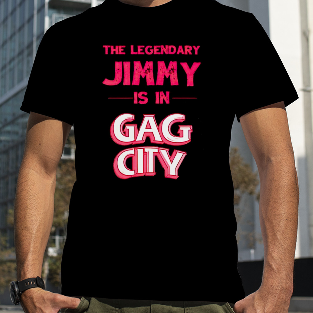 The legendary Jimmy is in Gag city shirt