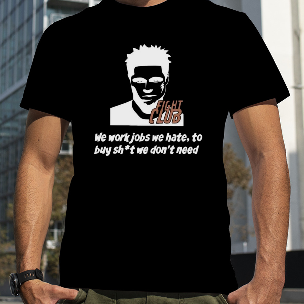 Fight Club We Work Jobs We Hate To Buy Shit We Dont Need T-shirt