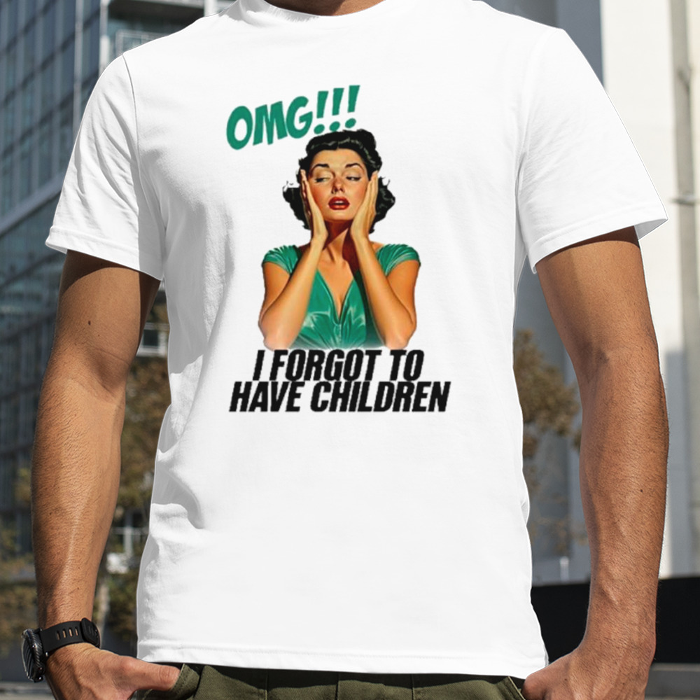 Omg I forgot to have children shirt