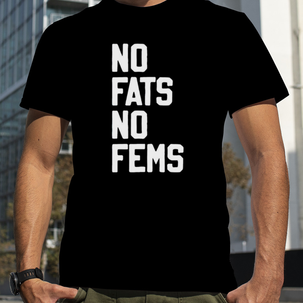 No fats no fems shirt