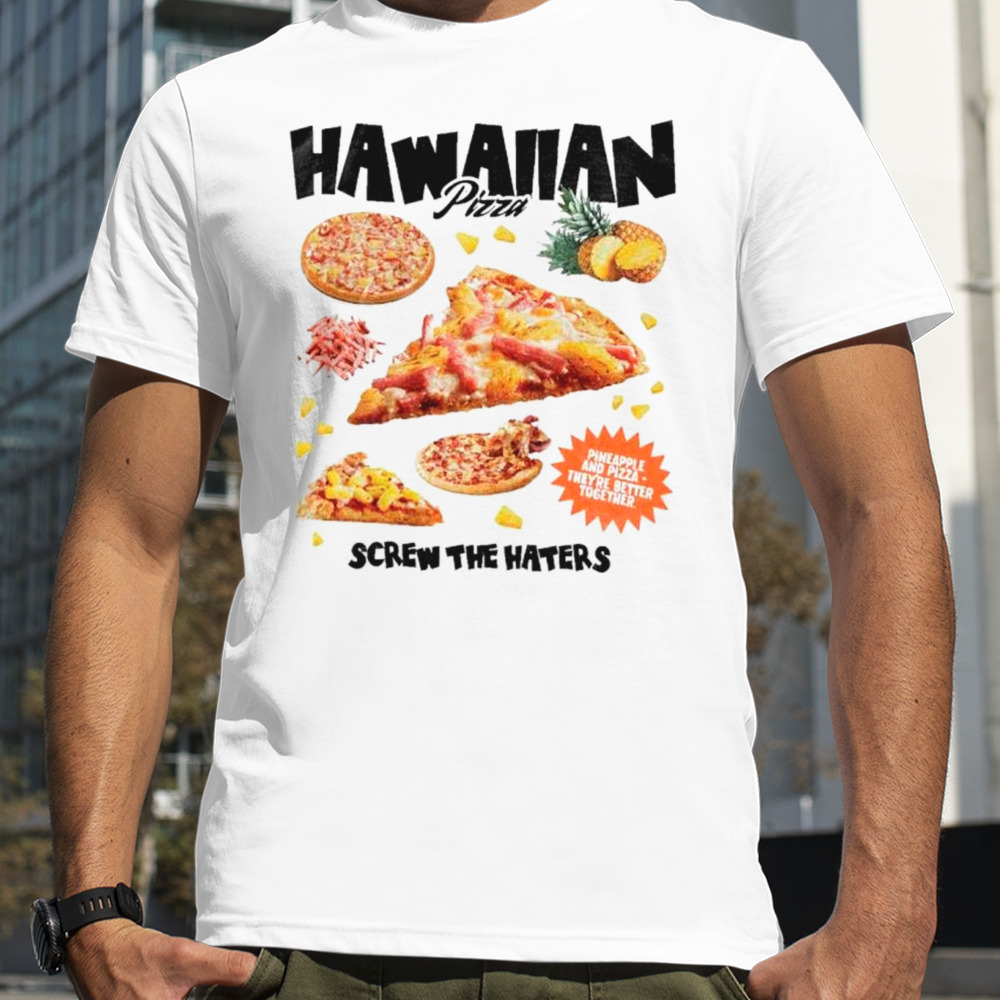 Hawaiian pizza screw the haters shirt