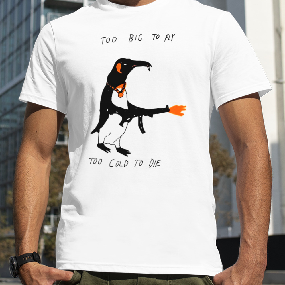 Penguin too big to fly too cold to die shirt