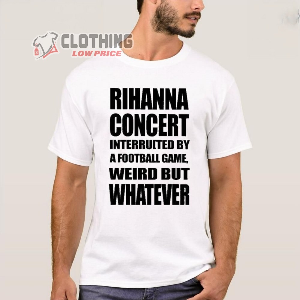 Rihanna Super Bowl Concert 2023 Merch Rihanna Concert Interrupted By A Football Game Weird But Whatever Shirt Rihanna World Tour 2023 T-Shirt