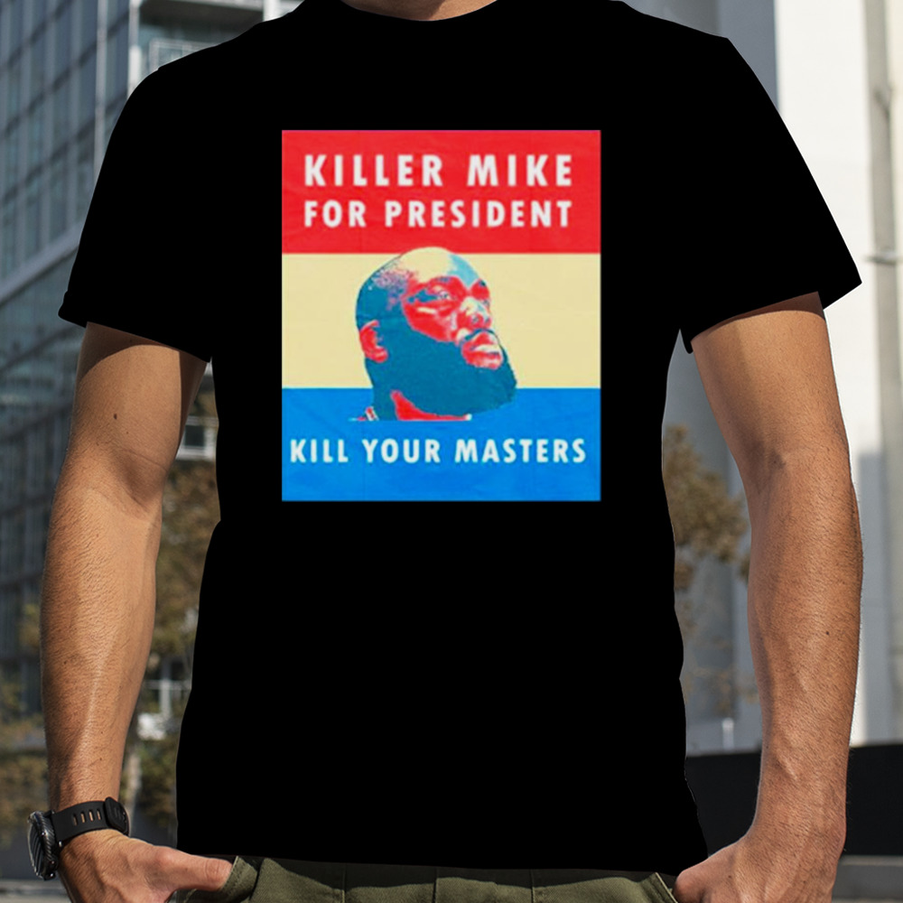 Killer mike for president kill your master shirt