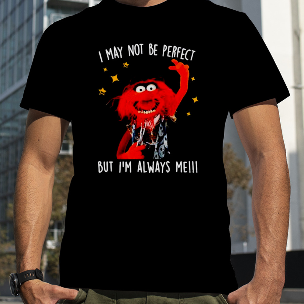 Muppet I May not be perfect but I’m always me shirt