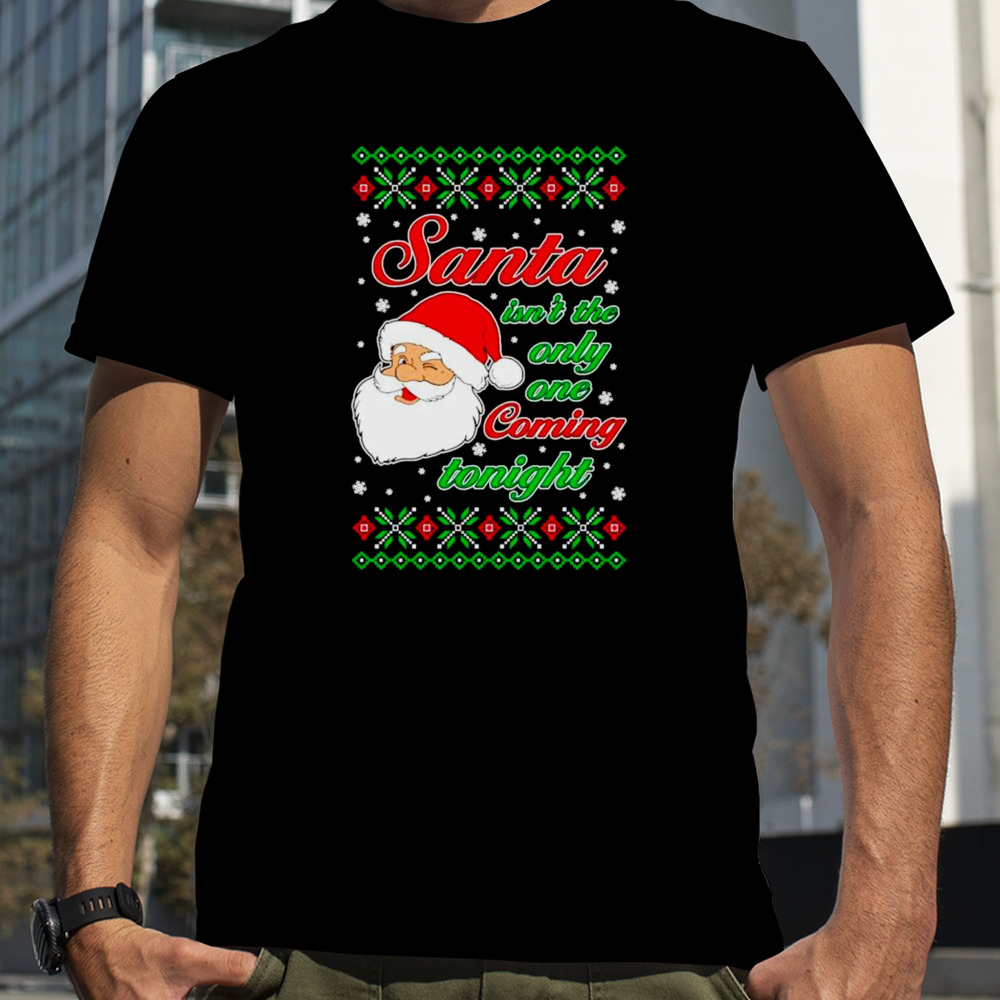 Santa isn’t the only one coming tonight Ugly Christmas shirt