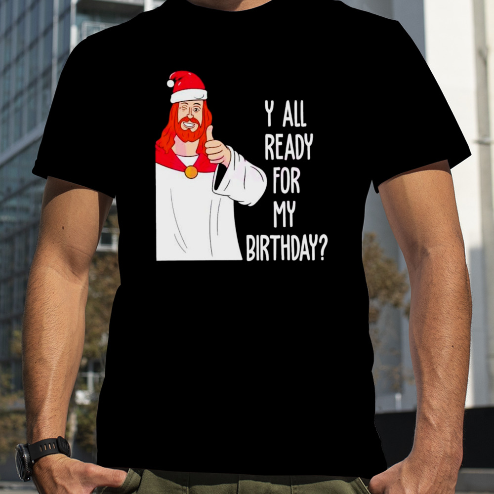 Y all ready for my birthday Jesus Christmas shirt