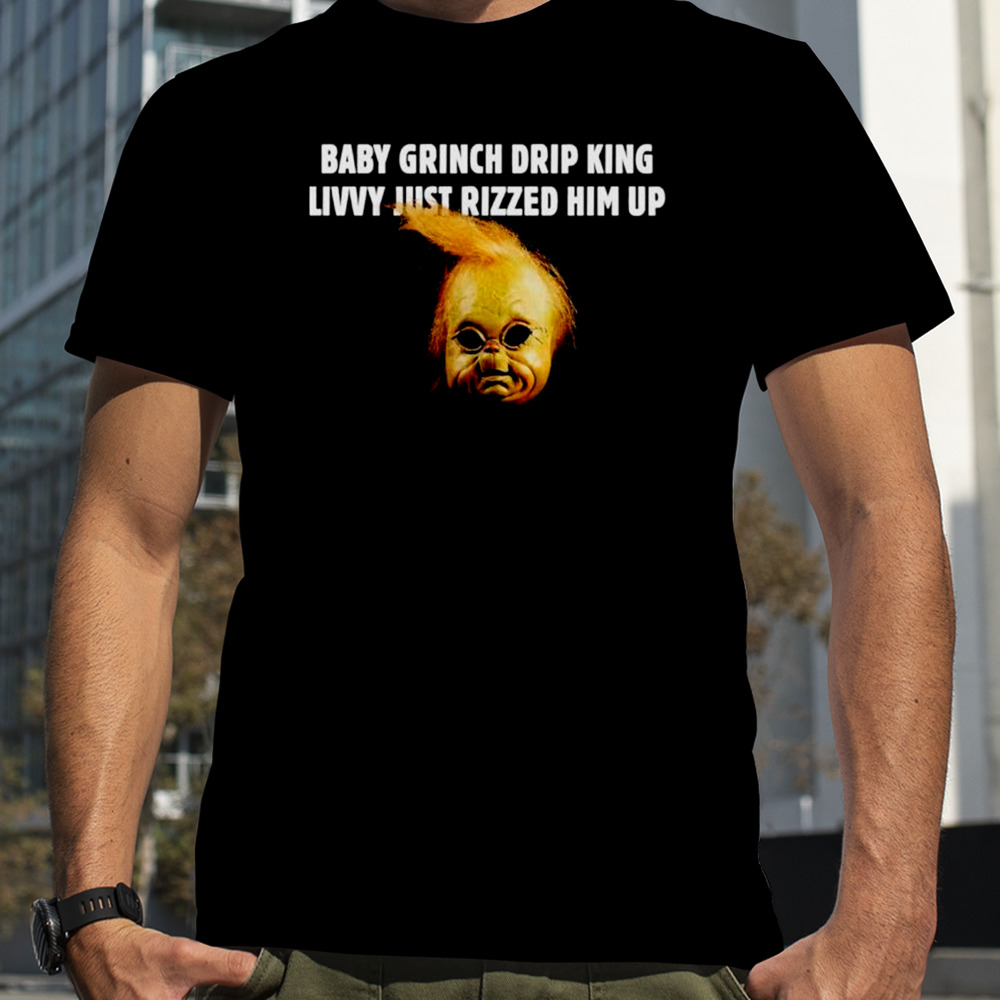 Baby Grinch drip king livvy just rizzed him up shirt