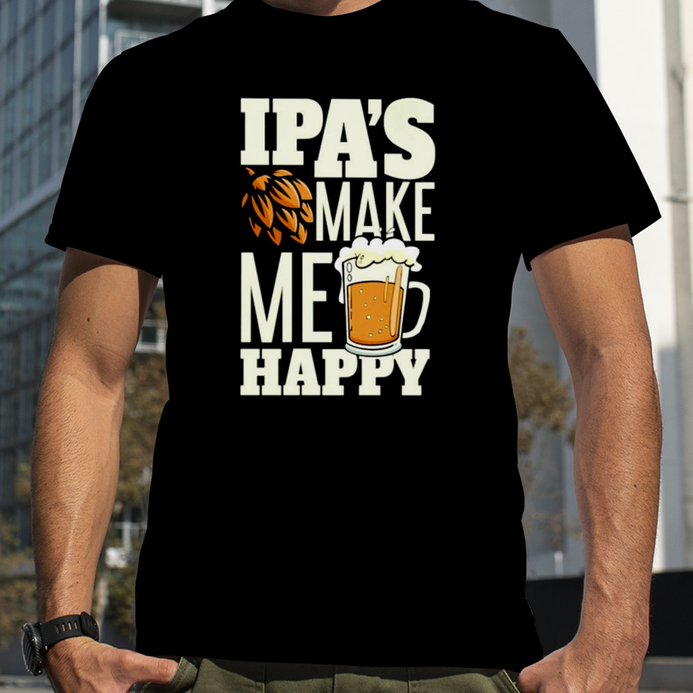 Beer Ipa’s make me happy shirt