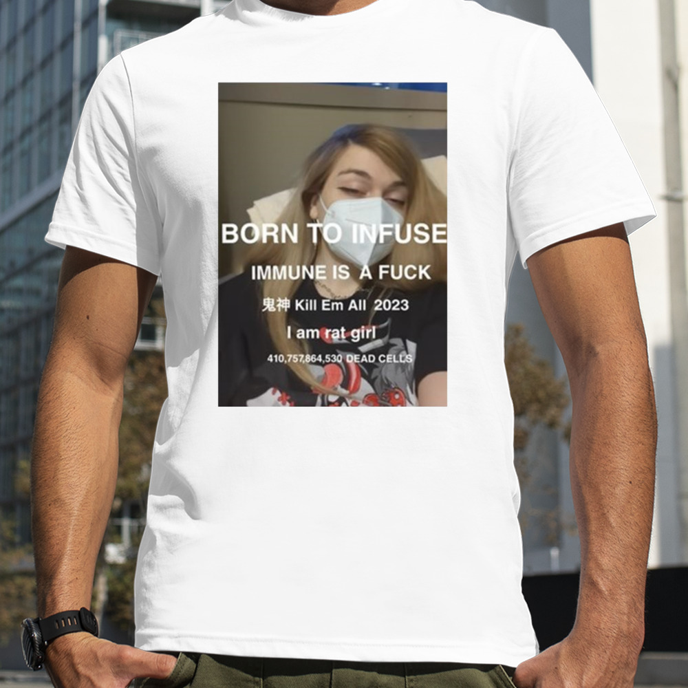 Born to infuse immune is a fuck kill em all 2023 I am rat girl dead cells photo shirt