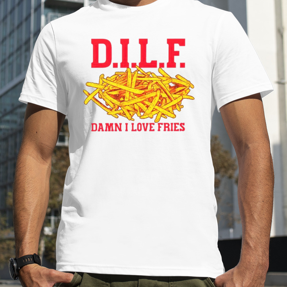 D.I.L.F. Damn I Love Fries shirt