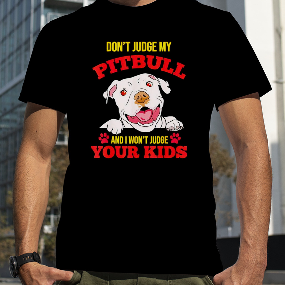 Don’t judge my pitbull and I won’t judge your kids shirt