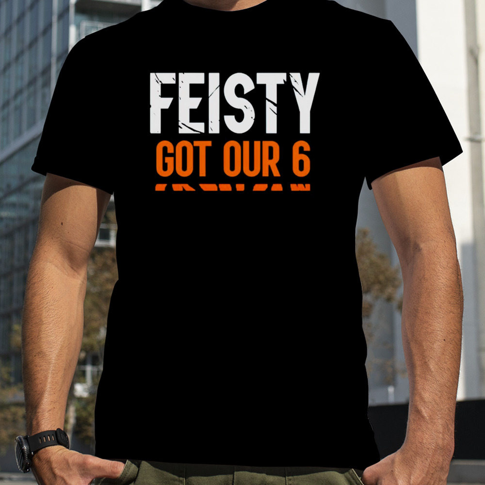 Feisty got our 6 shirt