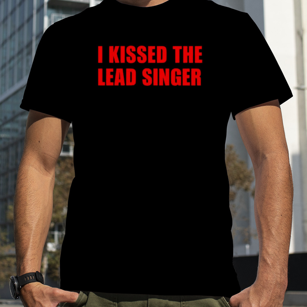 I kissed the lead singer shirt