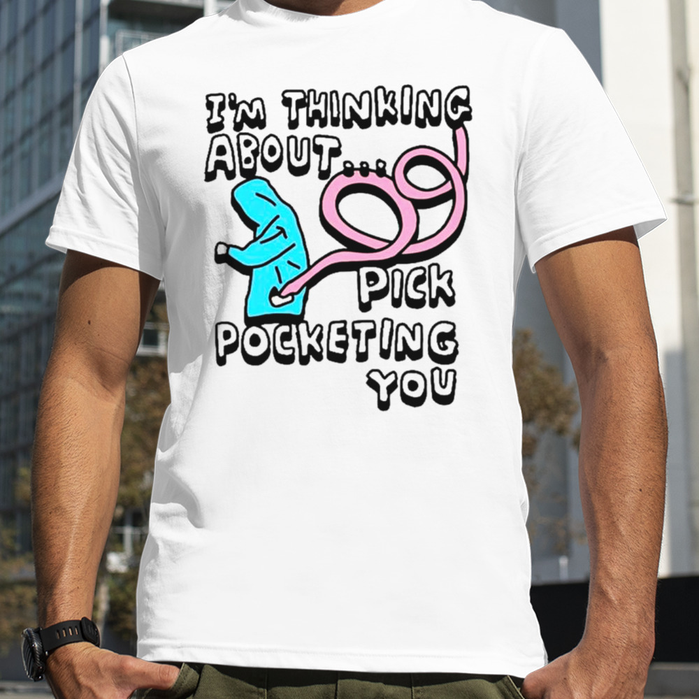 I’m thinking about pick pocketing you shirt