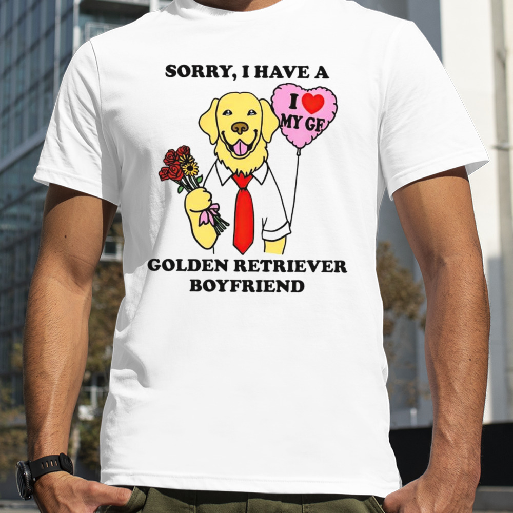 Sorry i have a golden retriever boyfriend shirt