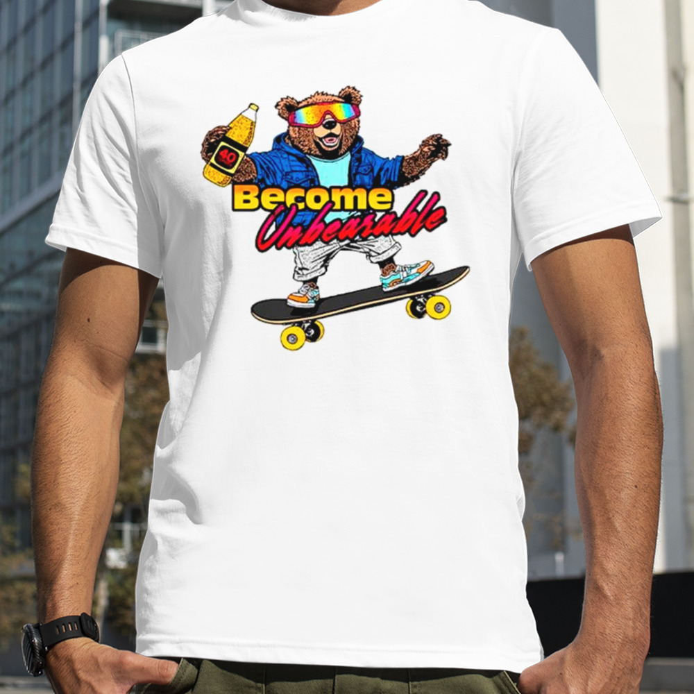 Bear become unbearable shirt