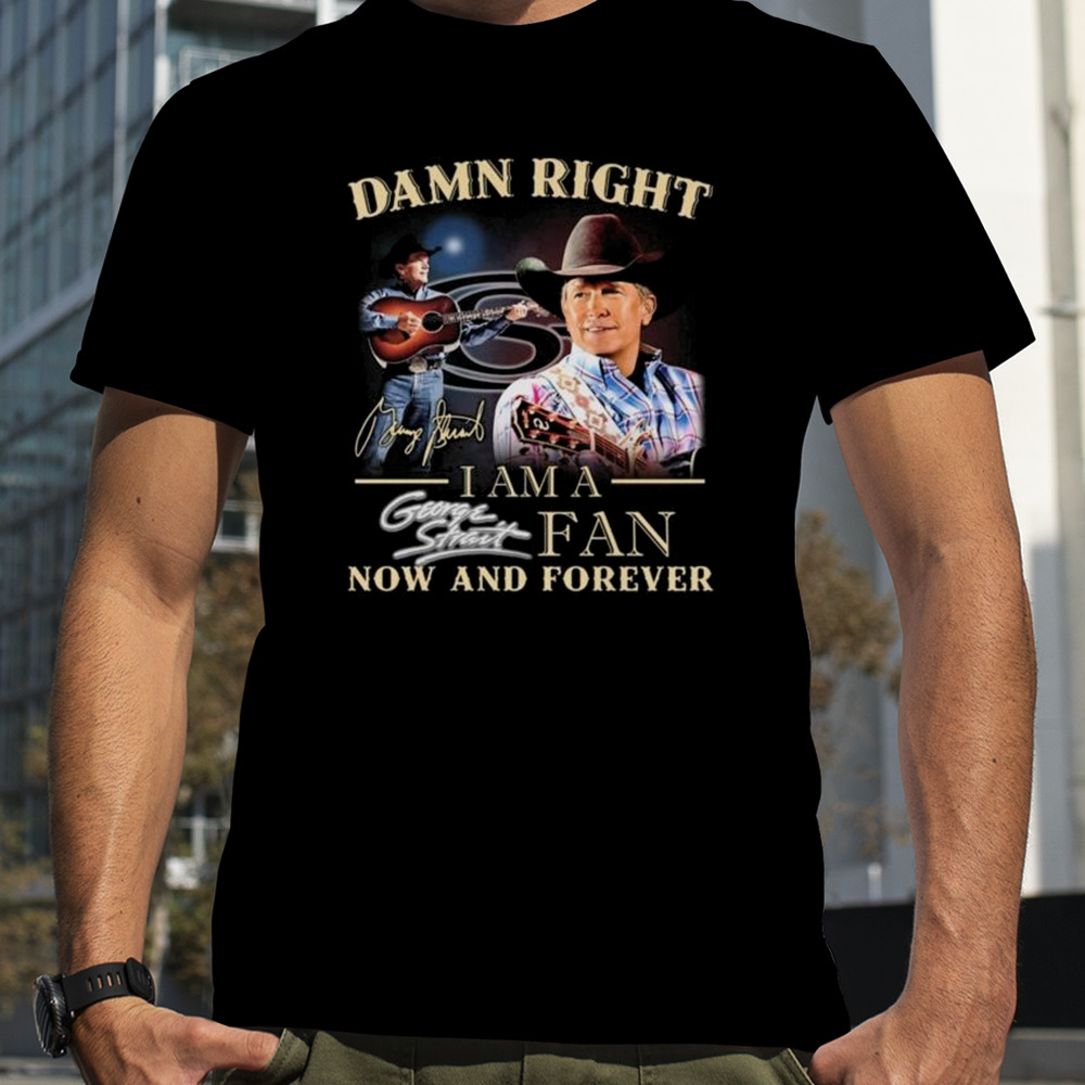 Damn Right I Am A George Strait Fan Now And Forever Signature 2024 Shirt