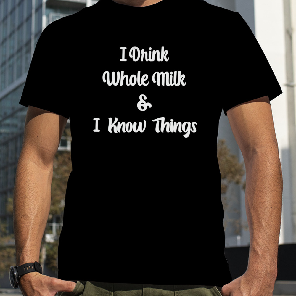 I drink whole milk and I know things T-shirt