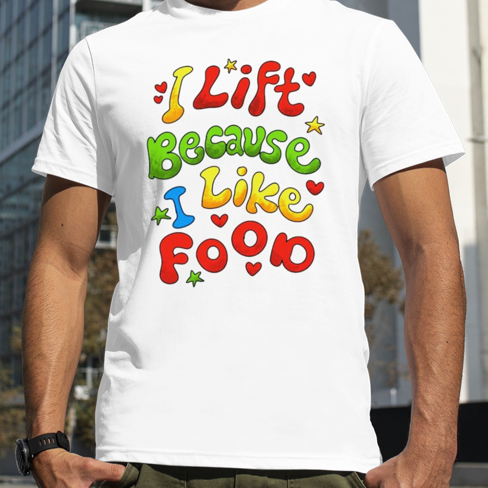 I lift because I like food shirt