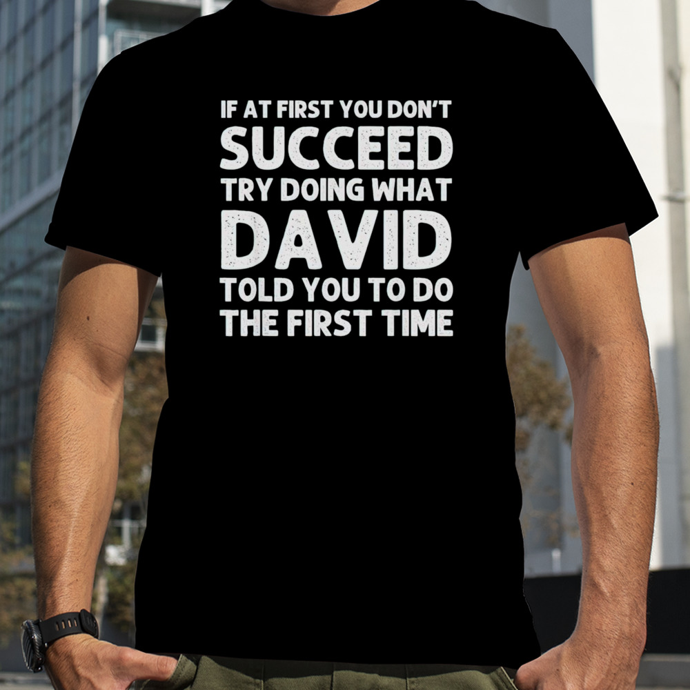 If at first you don’t succeed try doing what David told you to go the first time shirt