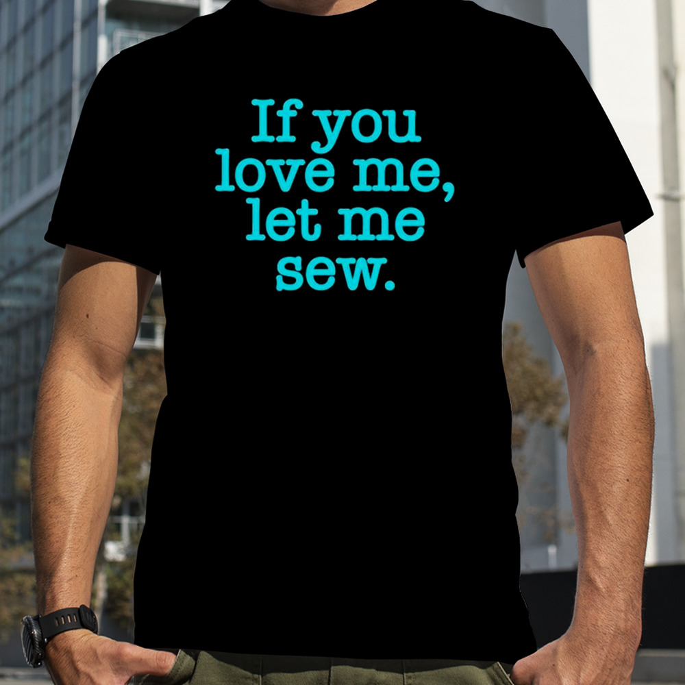 If you love me let me sew shirt