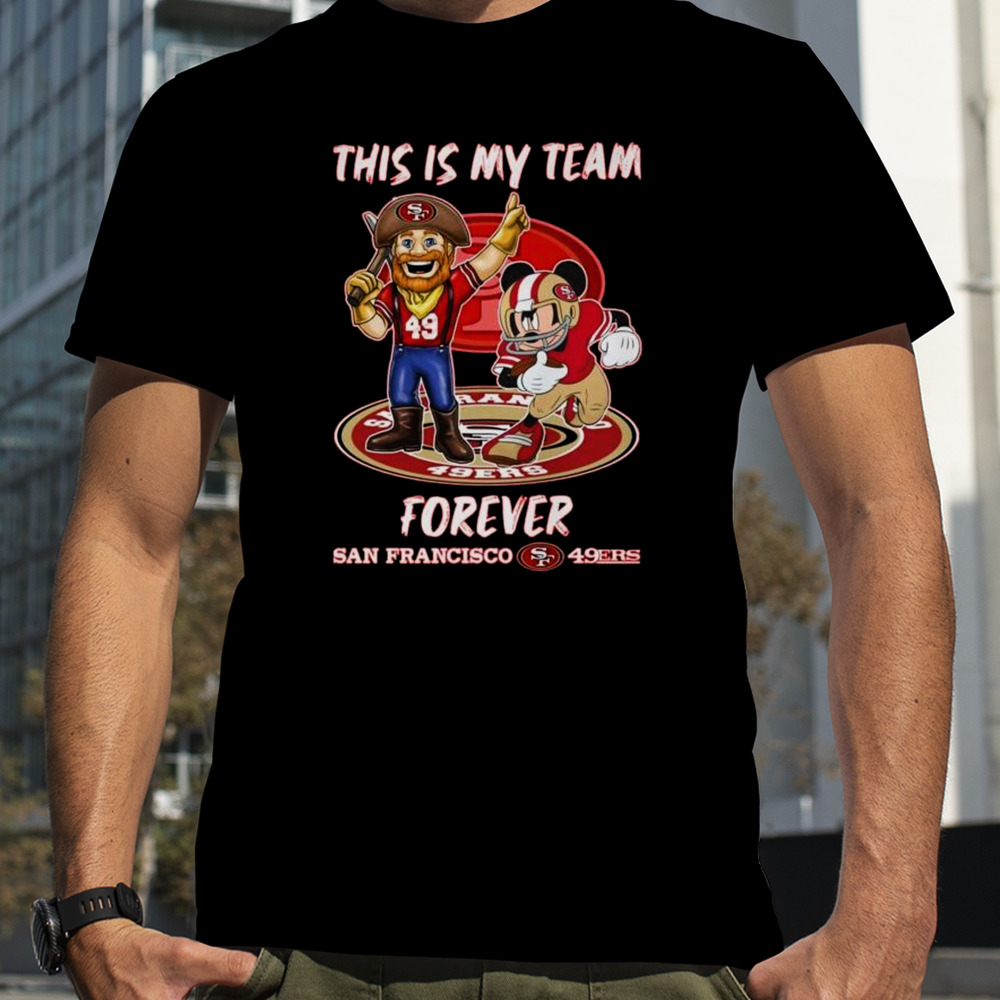 Mickey Mouse And Mascot This Is My Team Forever San Francisco 49ers Shirt