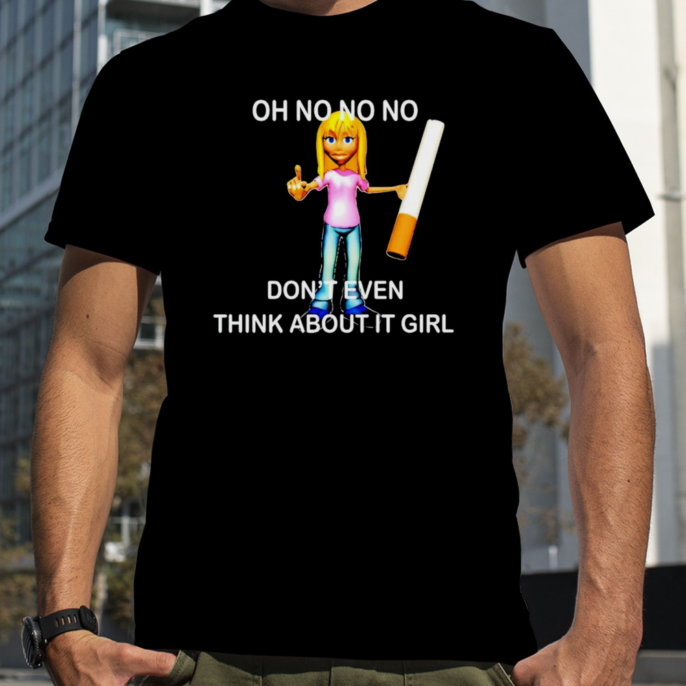 Oh no no no don’t even think about it girl shirt