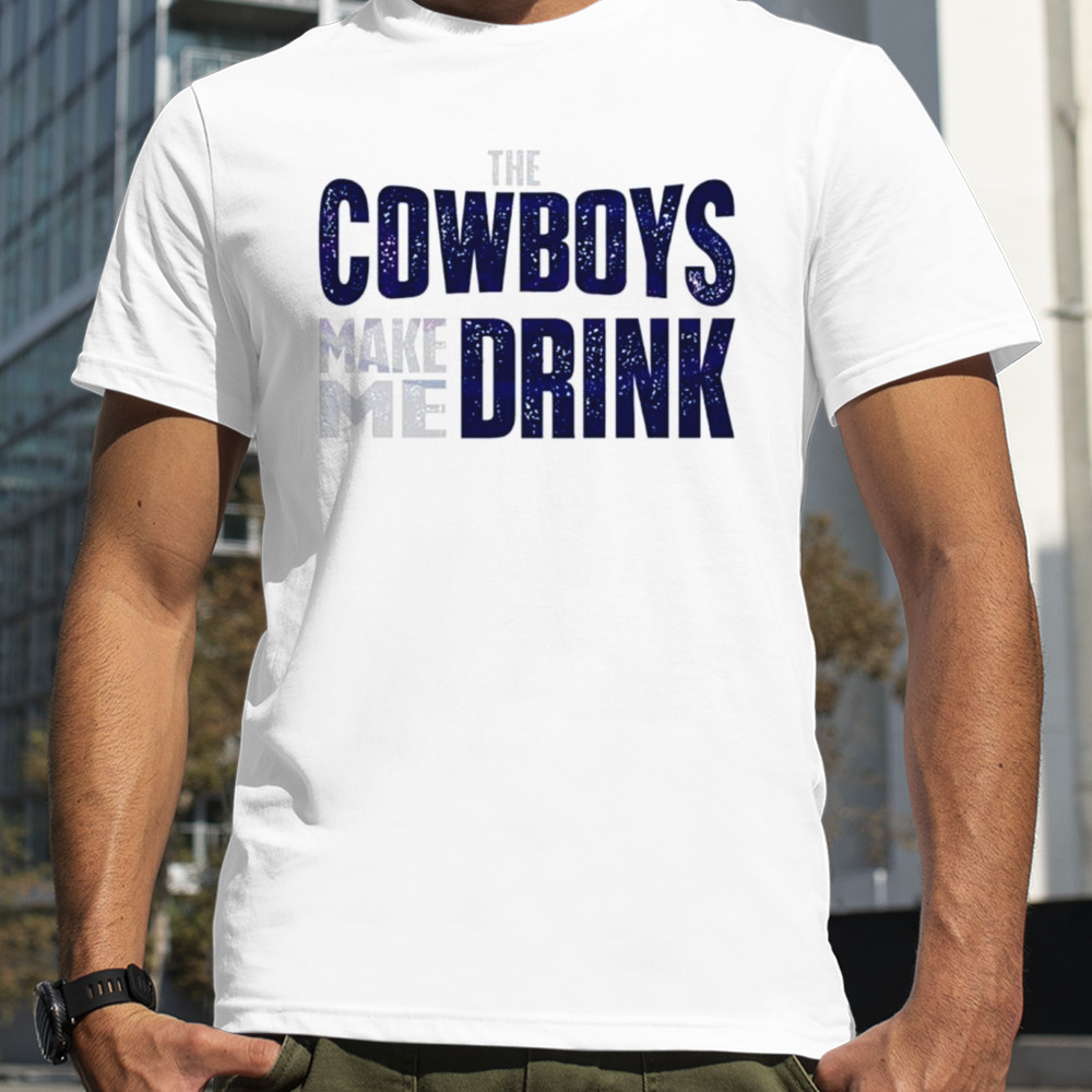 The Dallas Cowboys make me drink classic shirt