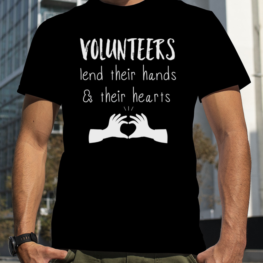 Volunteer lend their hands and their hearts shirt