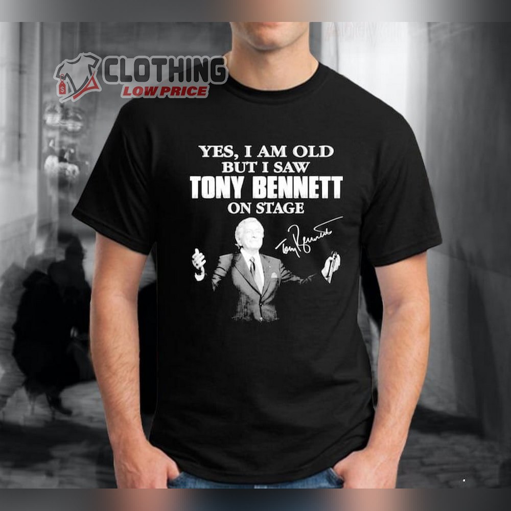 Yes I Am Old But I Saw Tony Bennett On Stage Shirt, RIP Tony Bennett Shirt, Tony Bennett 1926 - 2023 Hoodie, Sweatshirt