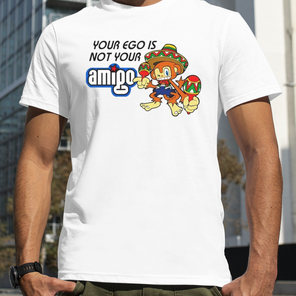 Your ego is not your Amigo cartoon shirt