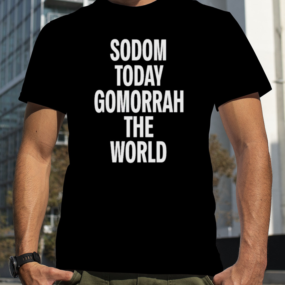 Sodom today gomorrah the world shirt